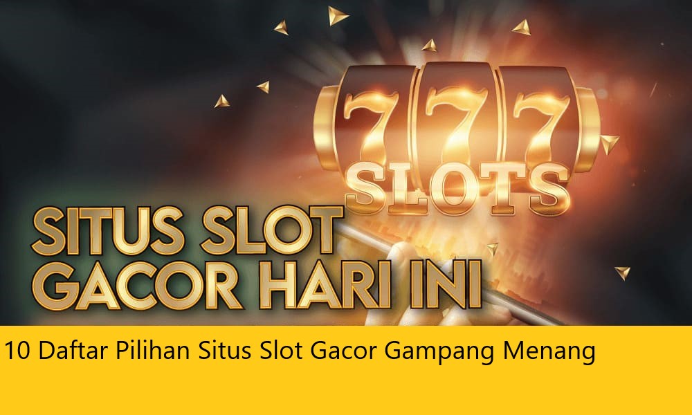 10 Daftar Pilihan Situs Slot Gacor Gampang Menang